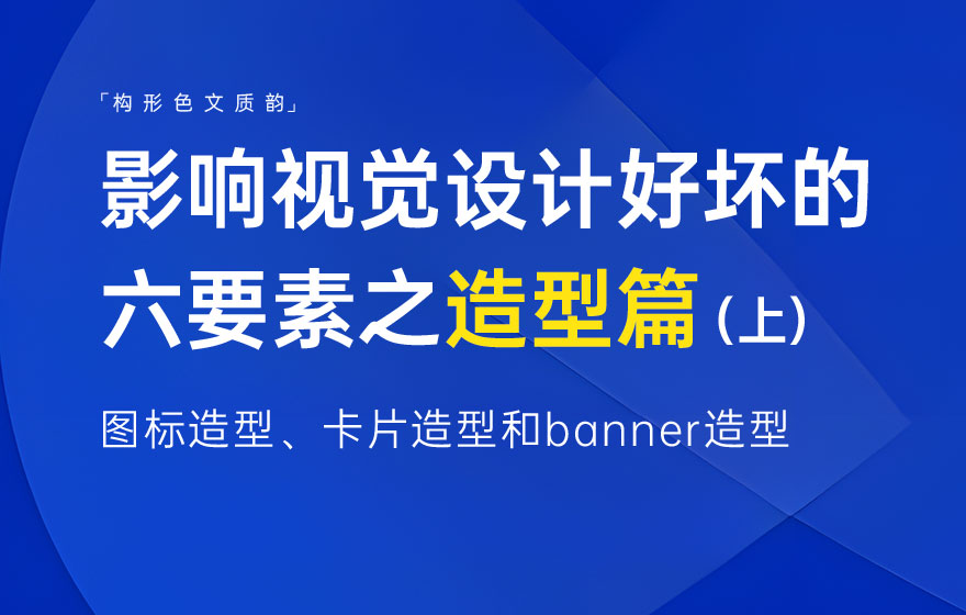 新手科普！影响视觉设计好坏的六要素：造型篇（上）